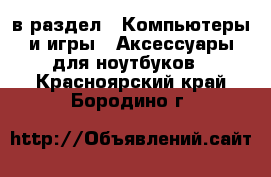  в раздел : Компьютеры и игры » Аксессуары для ноутбуков . Красноярский край,Бородино г.